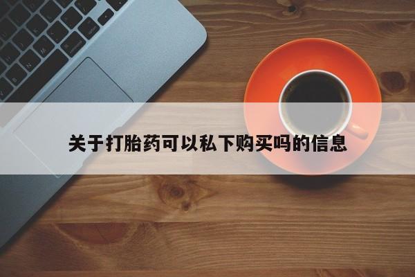 打胎药私人药店微信关于打胎药可以私下购买吗的信息