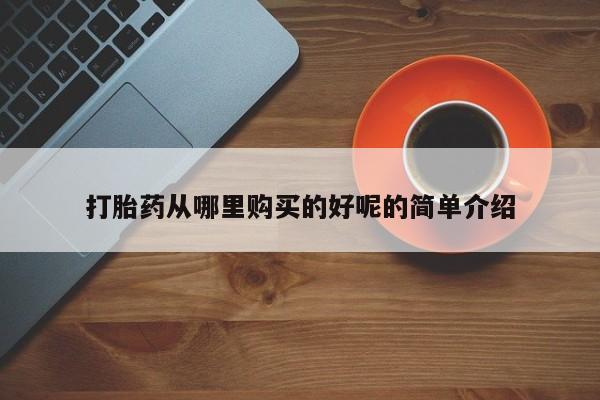 打胎药私人药店微信打胎药从哪里购买的好呢的简单介绍