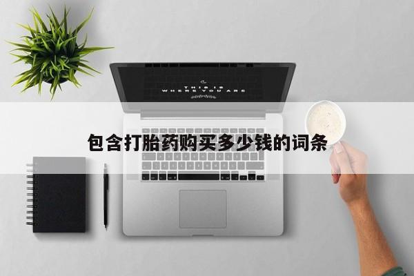 打胎药私人药店微信包含打胎药购买多少钱的词条