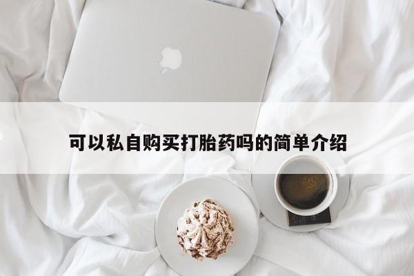 打胎药私人药店微信可以私自购买打胎药吗的简单介绍