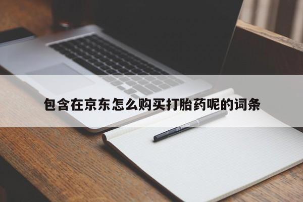 打胎药私人药店微信包含在京东怎么购买打胎药呢的词条