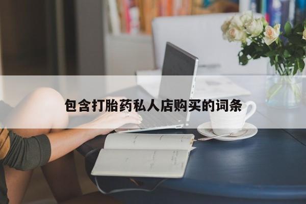 打胎药私人药店微信包含打胎药私人店购买的词条