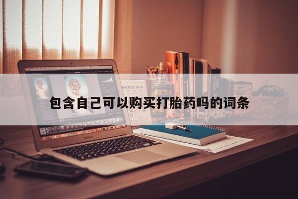 打胎药私人药店微信包含自己可以购买打胎药吗的词条