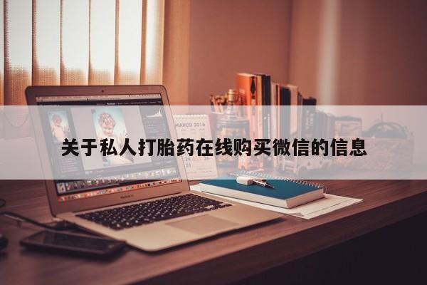 打胎药私人药店微信关于私人打胎药在线购买微信的信息