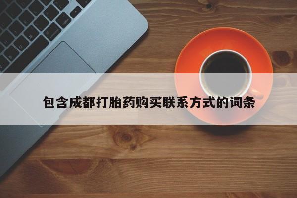 打胎药私人药店微信包含成都打胎药购买联系方式的词条
