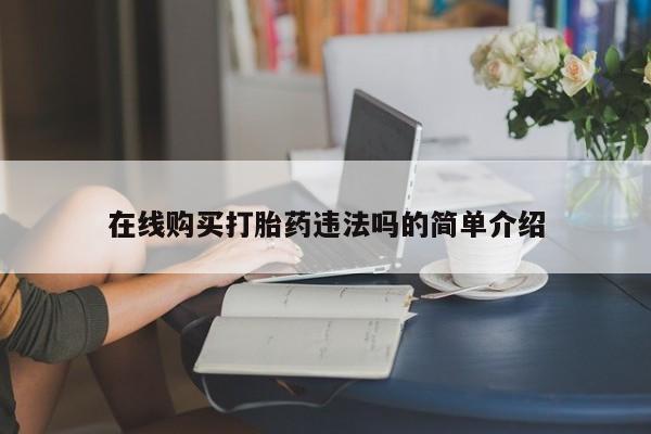 打胎药私人药店微信在线购买打胎药违法吗的简单介绍