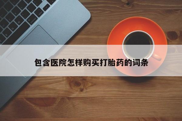 打胎药私人药店微信包含医院怎样购买打胎药的词条