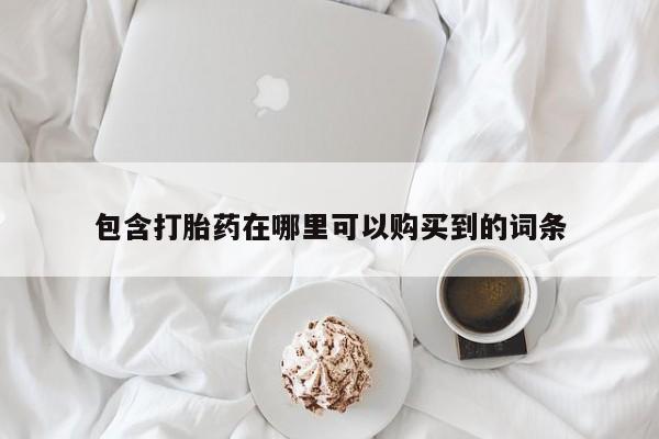 打胎药私人药店微信包含打胎药在哪里可以购买到的词条