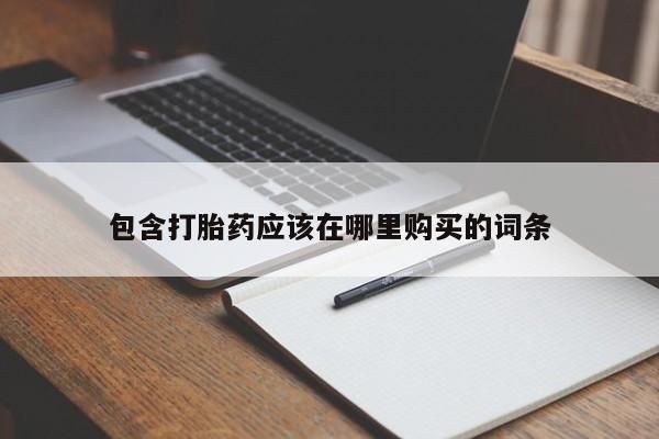打胎药私人药店微信包含打胎药应该在哪里购买的词条